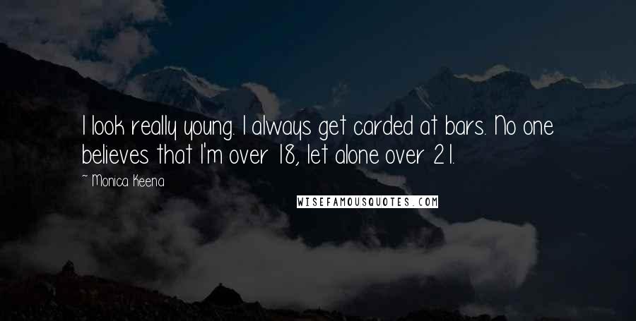 Monica Keena Quotes: I look really young. I always get carded at bars. No one believes that I'm over 18, let alone over 21.