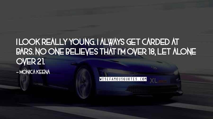 Monica Keena Quotes: I look really young. I always get carded at bars. No one believes that I'm over 18, let alone over 21.