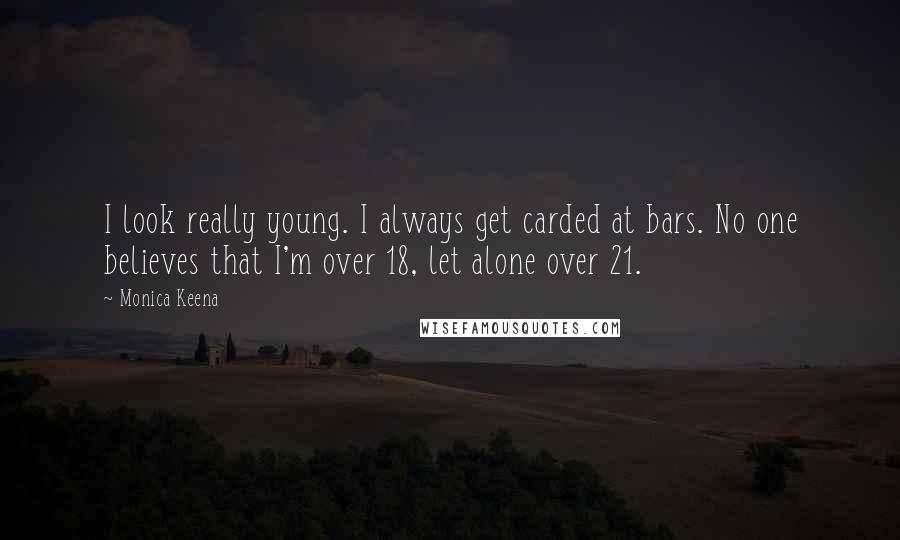 Monica Keena Quotes: I look really young. I always get carded at bars. No one believes that I'm over 18, let alone over 21.