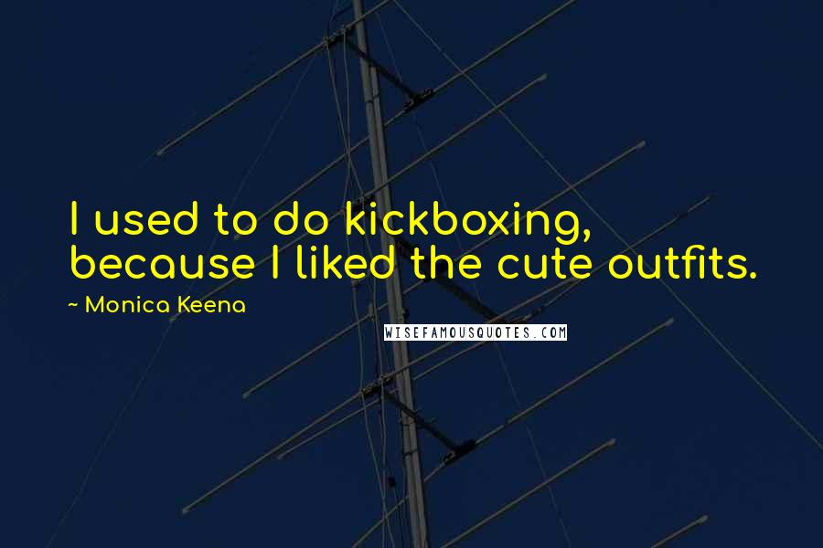 Monica Keena Quotes: I used to do kickboxing, because I liked the cute outfits.