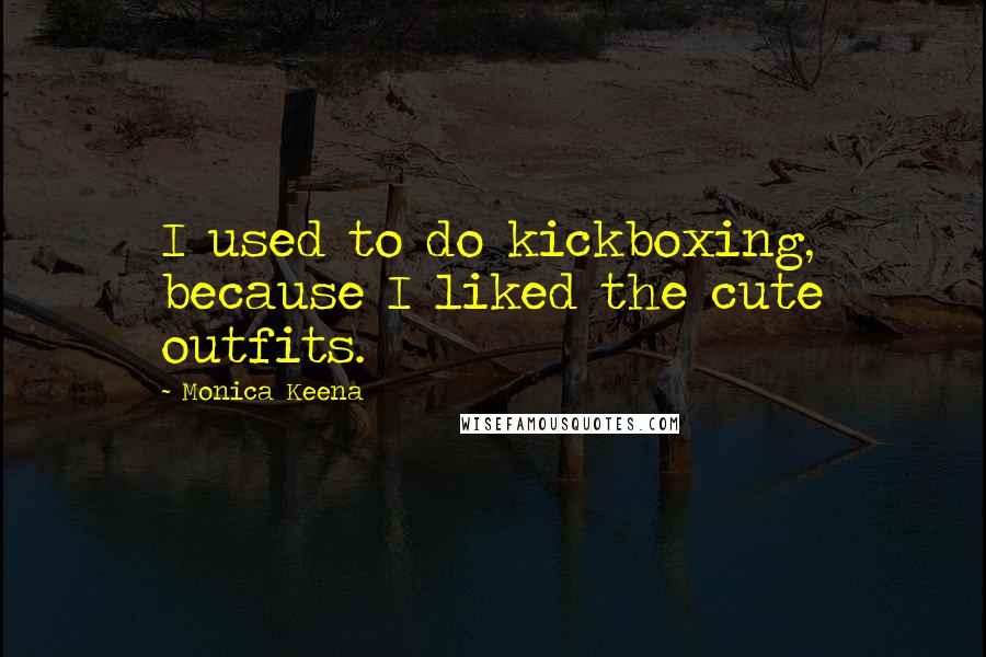 Monica Keena Quotes: I used to do kickboxing, because I liked the cute outfits.