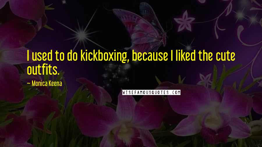 Monica Keena Quotes: I used to do kickboxing, because I liked the cute outfits.