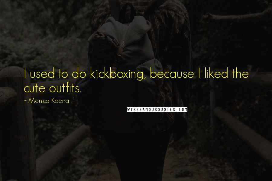 Monica Keena Quotes: I used to do kickboxing, because I liked the cute outfits.