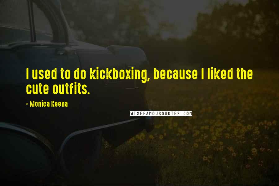 Monica Keena Quotes: I used to do kickboxing, because I liked the cute outfits.