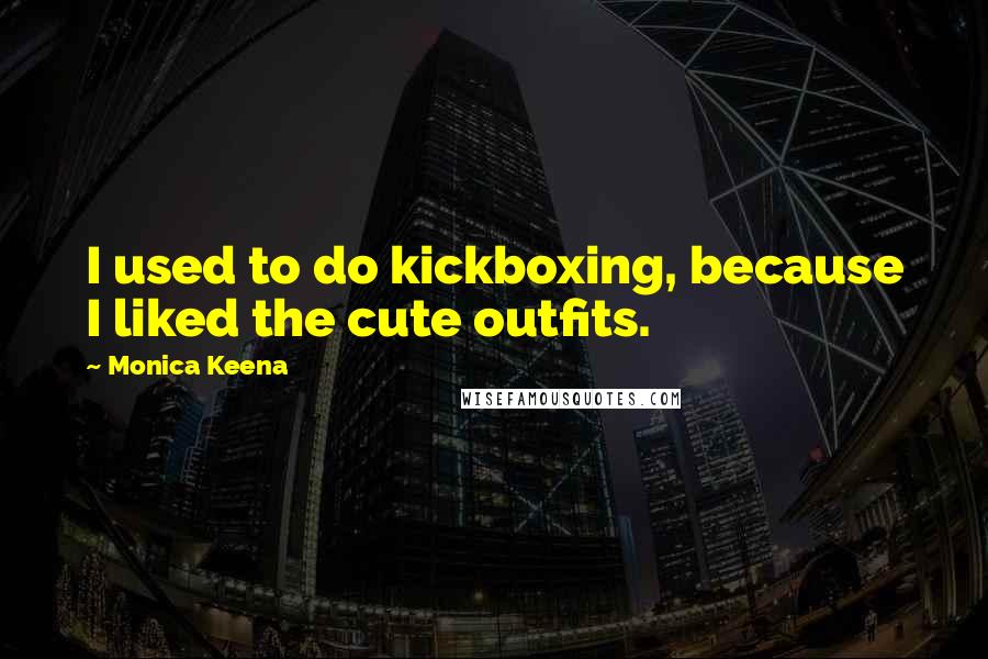 Monica Keena Quotes: I used to do kickboxing, because I liked the cute outfits.