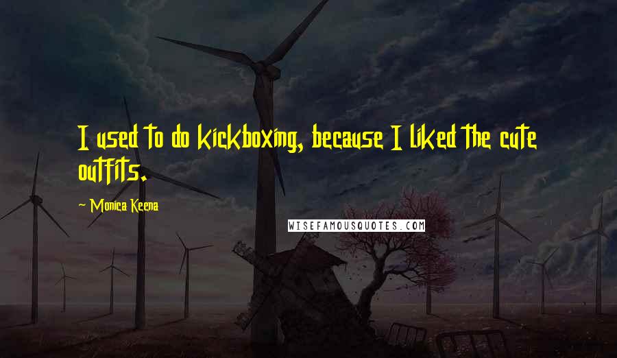 Monica Keena Quotes: I used to do kickboxing, because I liked the cute outfits.