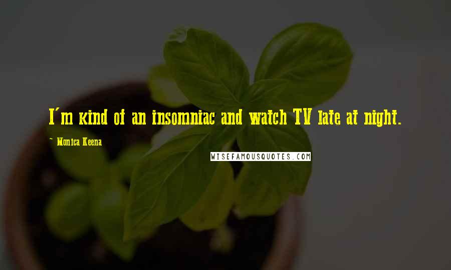 Monica Keena Quotes: I'm kind of an insomniac and watch TV late at night.