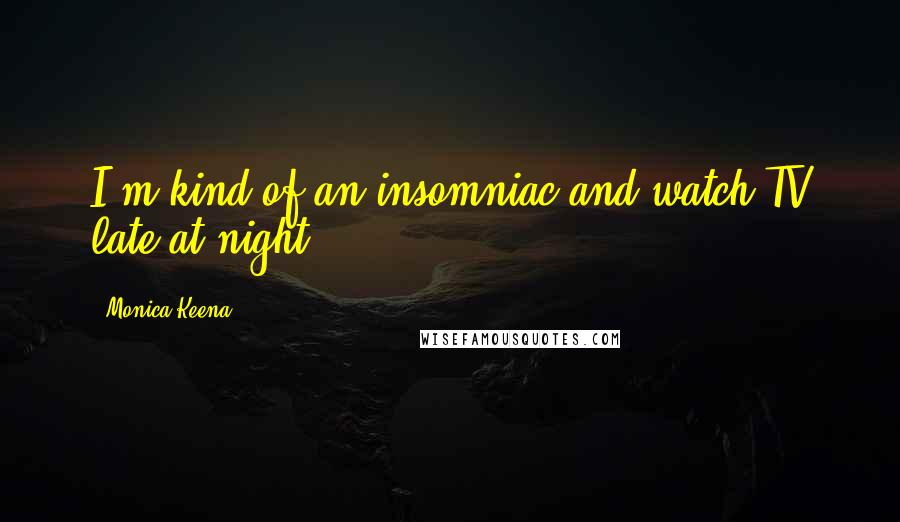 Monica Keena Quotes: I'm kind of an insomniac and watch TV late at night.