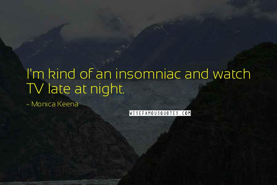 Monica Keena Quotes: I'm kind of an insomniac and watch TV late at night.