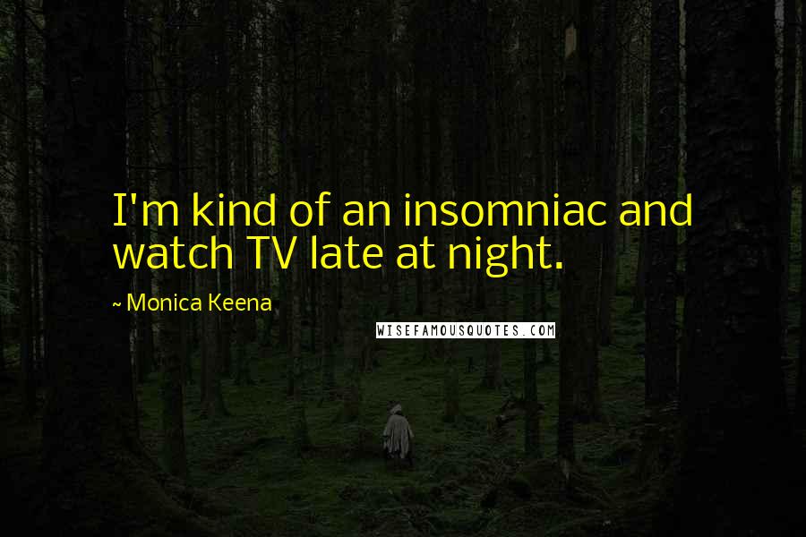 Monica Keena Quotes: I'm kind of an insomniac and watch TV late at night.