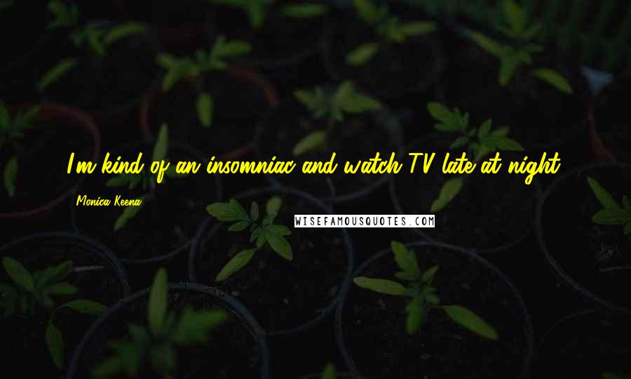 Monica Keena Quotes: I'm kind of an insomniac and watch TV late at night.