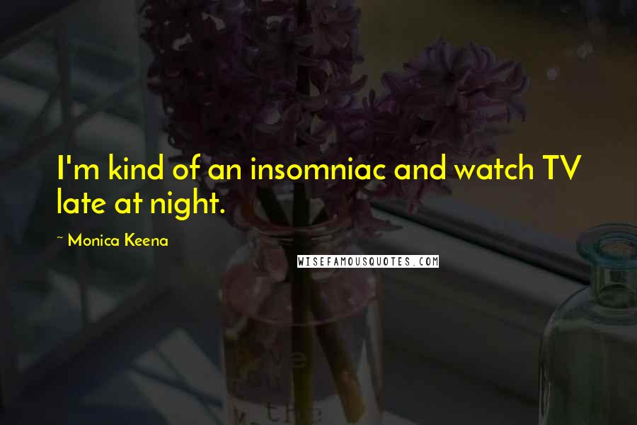 Monica Keena Quotes: I'm kind of an insomniac and watch TV late at night.