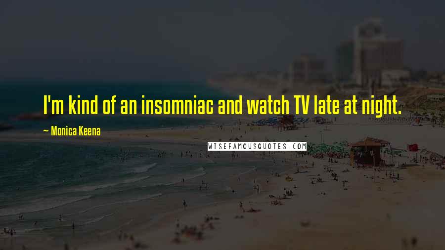 Monica Keena Quotes: I'm kind of an insomniac and watch TV late at night.
