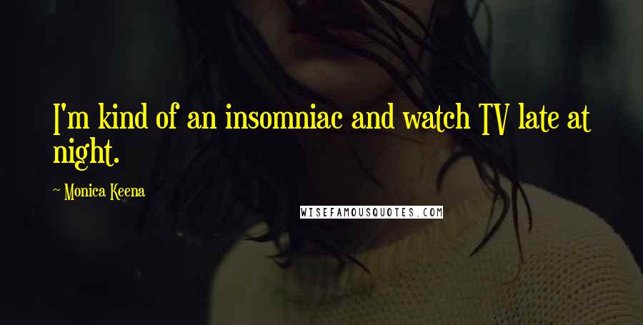 Monica Keena Quotes: I'm kind of an insomniac and watch TV late at night.