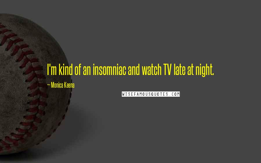 Monica Keena Quotes: I'm kind of an insomniac and watch TV late at night.