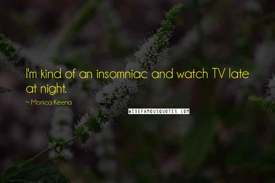 Monica Keena Quotes: I'm kind of an insomniac and watch TV late at night.