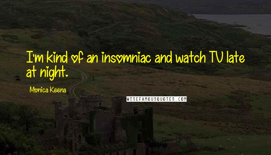 Monica Keena Quotes: I'm kind of an insomniac and watch TV late at night.