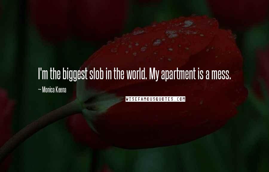 Monica Keena Quotes: I'm the biggest slob in the world. My apartment is a mess.