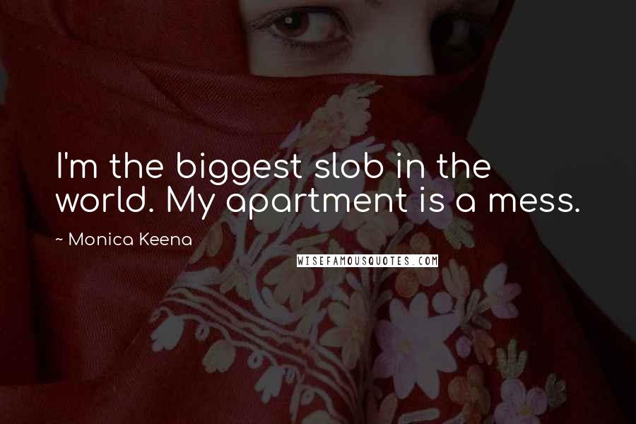 Monica Keena Quotes: I'm the biggest slob in the world. My apartment is a mess.