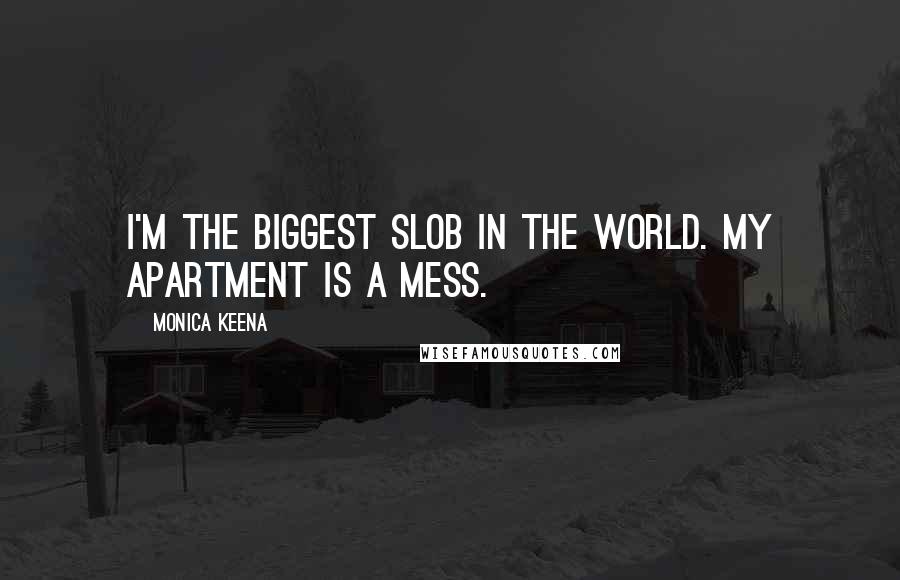 Monica Keena Quotes: I'm the biggest slob in the world. My apartment is a mess.