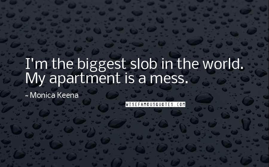 Monica Keena Quotes: I'm the biggest slob in the world. My apartment is a mess.
