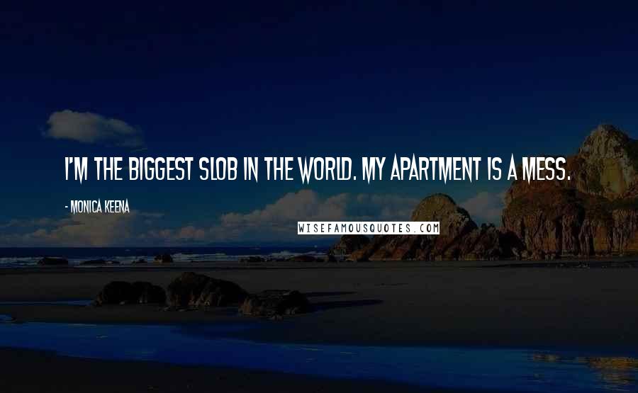 Monica Keena Quotes: I'm the biggest slob in the world. My apartment is a mess.