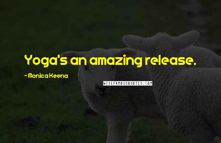 Monica Keena Quotes: Yoga's an amazing release.