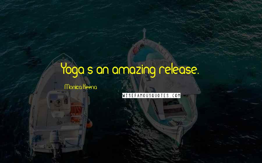 Monica Keena Quotes: Yoga's an amazing release.