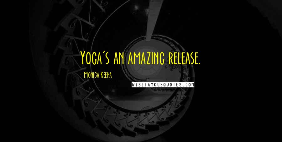 Monica Keena Quotes: Yoga's an amazing release.