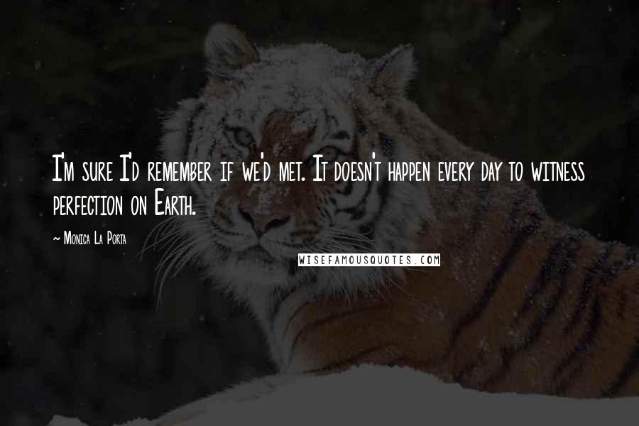 Monica La Porta Quotes: I'm sure I'd remember if we'd met. It doesn't happen every day to witness perfection on Earth.