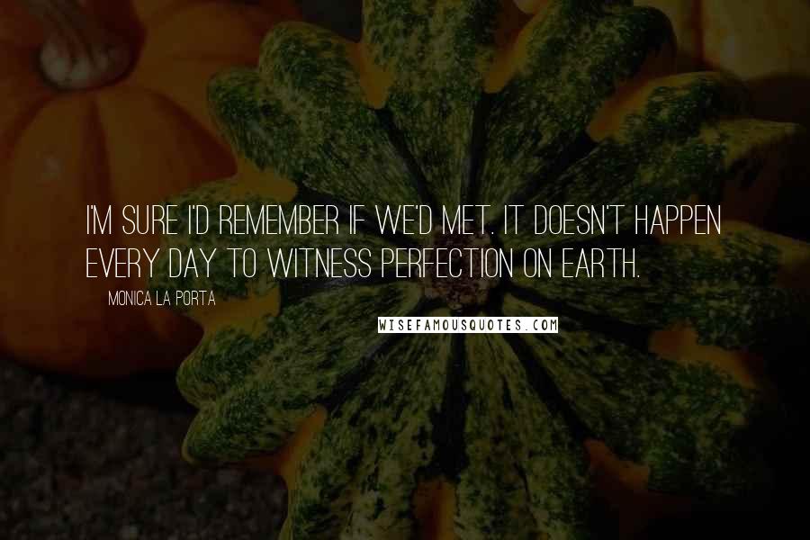 Monica La Porta Quotes: I'm sure I'd remember if we'd met. It doesn't happen every day to witness perfection on Earth.