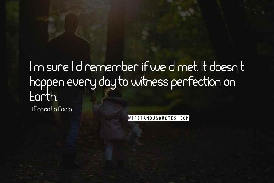 Monica La Porta Quotes: I'm sure I'd remember if we'd met. It doesn't happen every day to witness perfection on Earth.