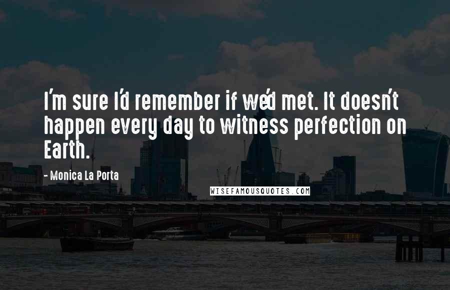 Monica La Porta Quotes: I'm sure I'd remember if we'd met. It doesn't happen every day to witness perfection on Earth.