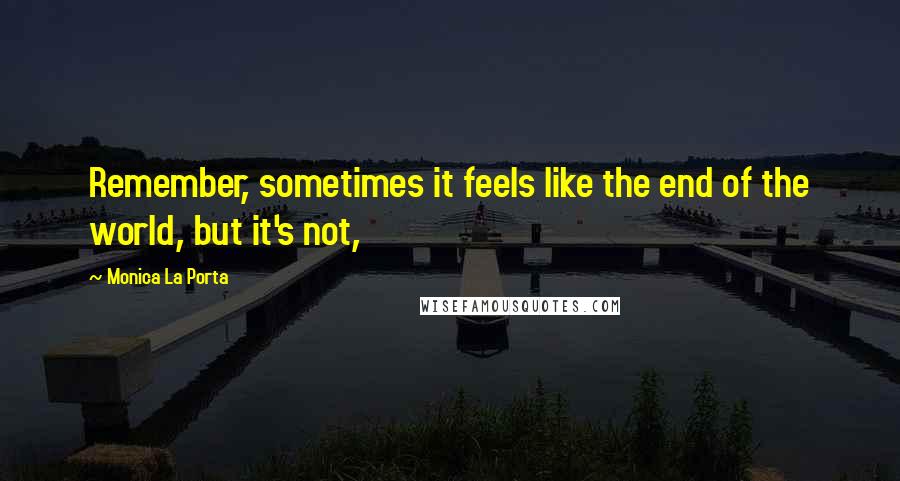 Monica La Porta Quotes: Remember, sometimes it feels like the end of the world, but it's not,