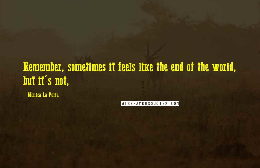 Monica La Porta Quotes: Remember, sometimes it feels like the end of the world, but it's not,