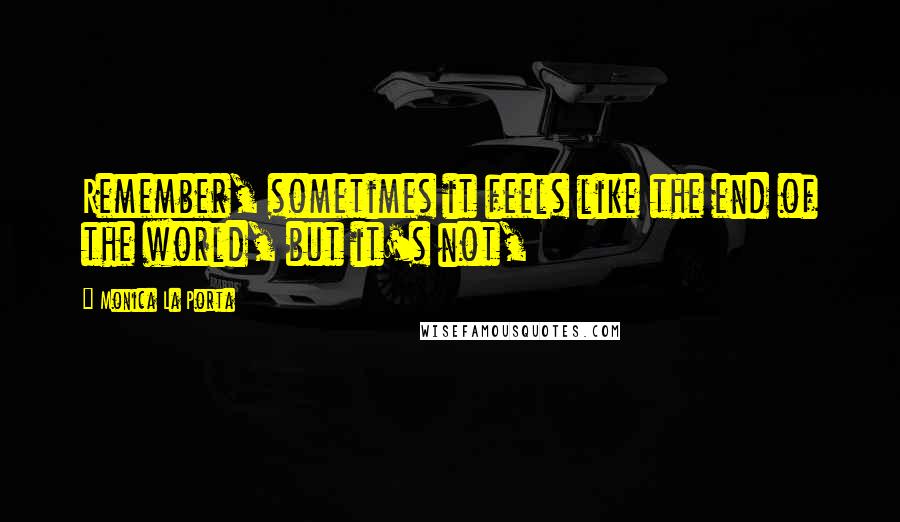 Monica La Porta Quotes: Remember, sometimes it feels like the end of the world, but it's not,