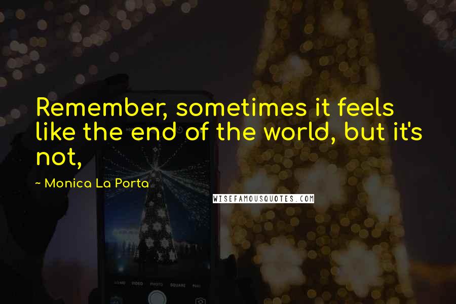 Monica La Porta Quotes: Remember, sometimes it feels like the end of the world, but it's not,