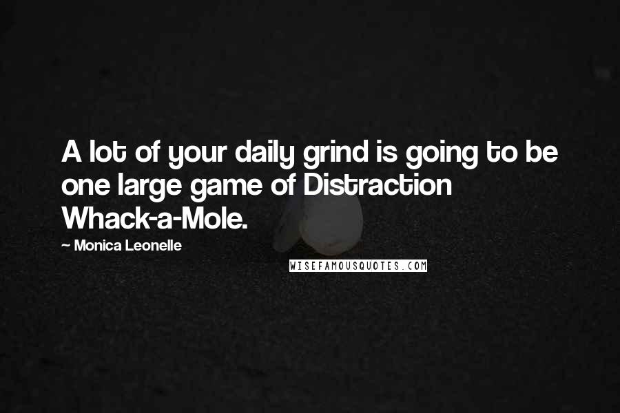 Monica Leonelle Quotes: A lot of your daily grind is going to be one large game of Distraction Whack-a-Mole.