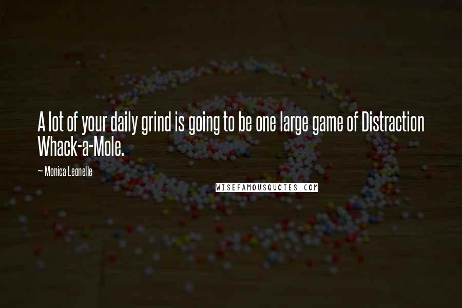 Monica Leonelle Quotes: A lot of your daily grind is going to be one large game of Distraction Whack-a-Mole.