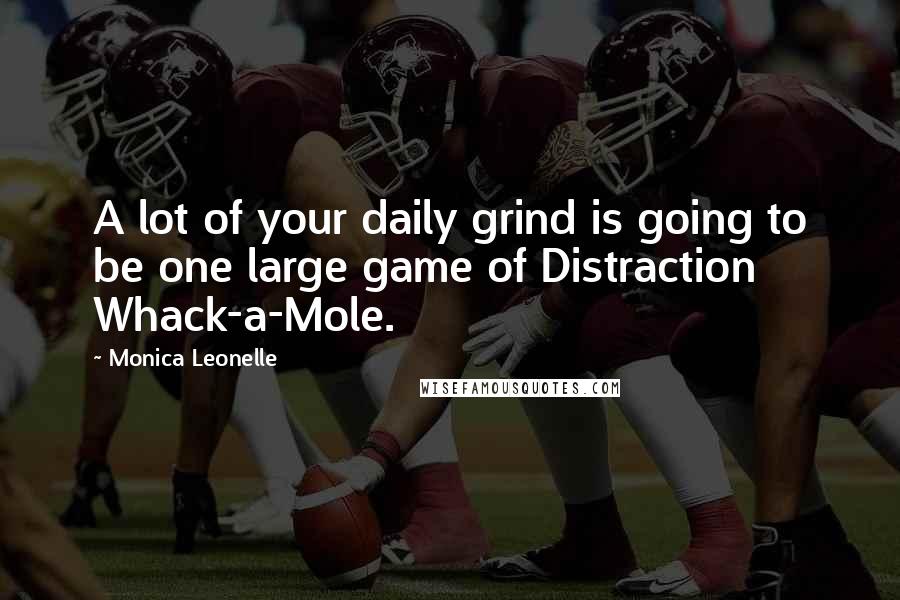 Monica Leonelle Quotes: A lot of your daily grind is going to be one large game of Distraction Whack-a-Mole.
