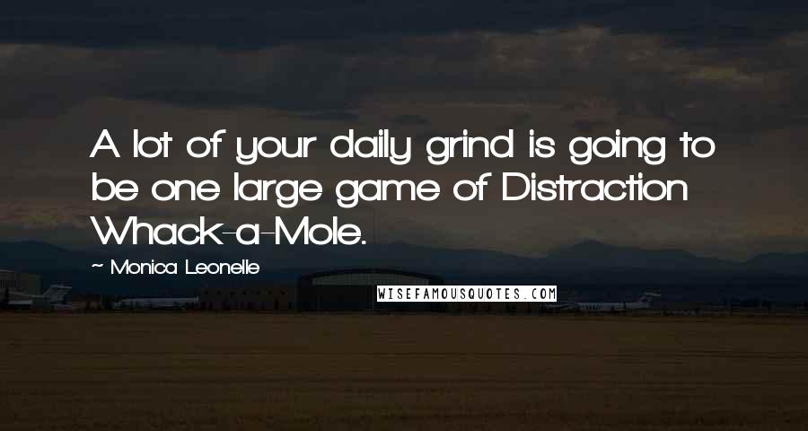 Monica Leonelle Quotes: A lot of your daily grind is going to be one large game of Distraction Whack-a-Mole.