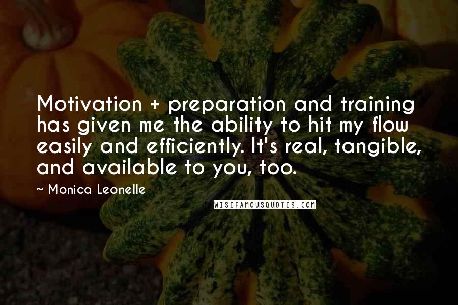 Monica Leonelle Quotes: Motivation + preparation and training has given me the ability to hit my flow easily and efficiently. It's real, tangible, and available to you, too.