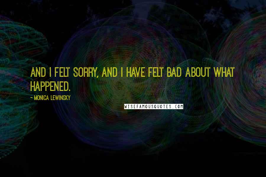Monica Lewinsky Quotes: And I felt sorry, and I have felt bad about what happened.