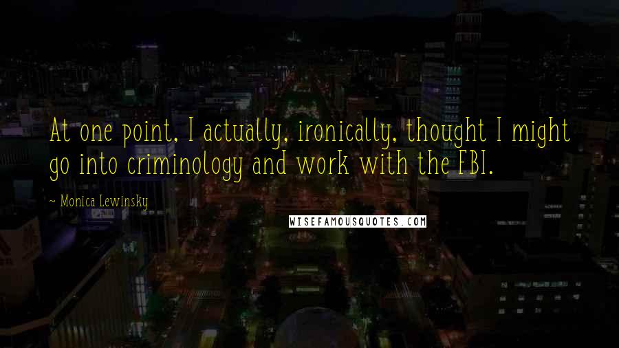 Monica Lewinsky Quotes: At one point, I actually, ironically, thought I might go into criminology and work with the FBI.