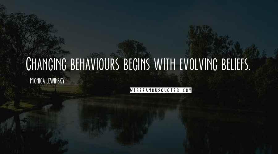 Monica Lewinsky Quotes: Changing behaviours begins with evolving beliefs.
