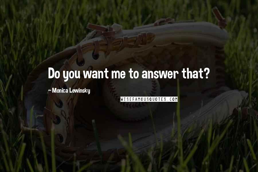 Monica Lewinsky Quotes: Do you want me to answer that?