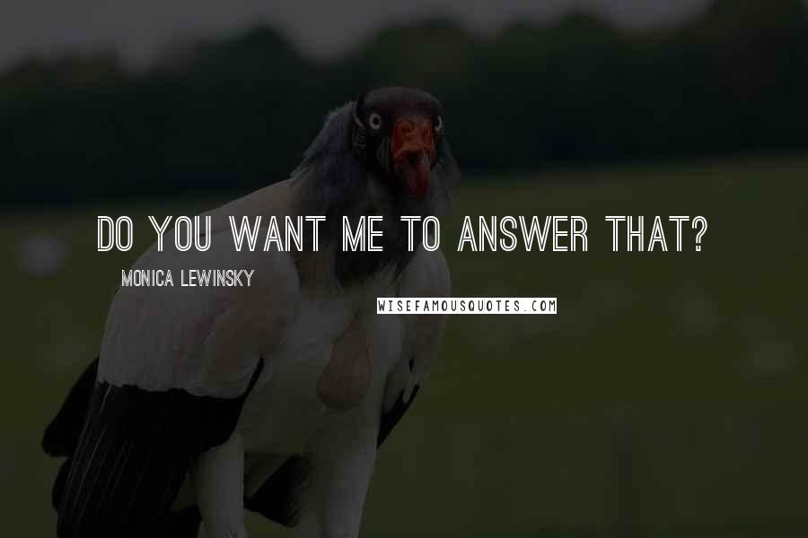 Monica Lewinsky Quotes: Do you want me to answer that?