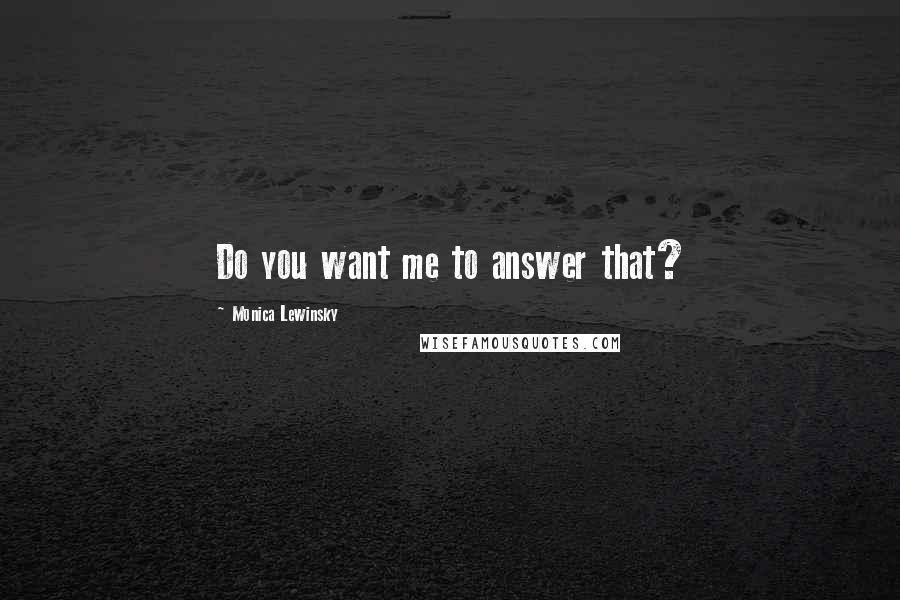 Monica Lewinsky Quotes: Do you want me to answer that?