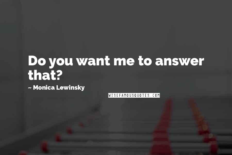 Monica Lewinsky Quotes: Do you want me to answer that?