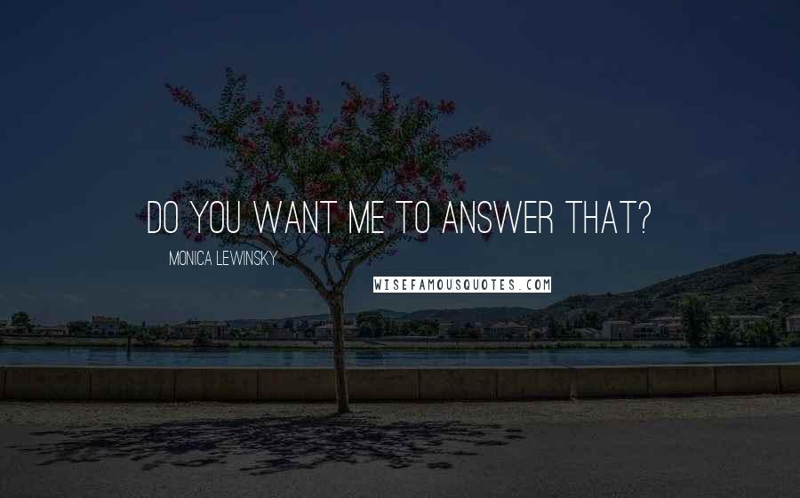 Monica Lewinsky Quotes: Do you want me to answer that?
